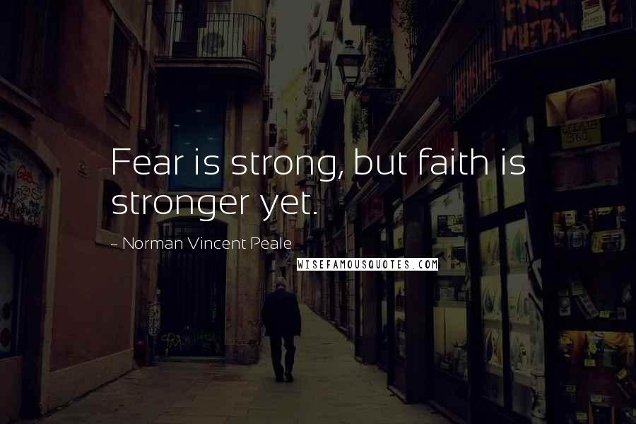 Norman Vincent Peale Quotes: Fear is strong, but faith is stronger yet.