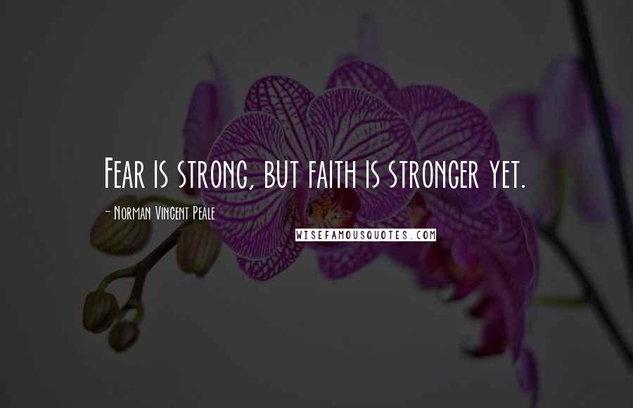 Norman Vincent Peale Quotes: Fear is strong, but faith is stronger yet.