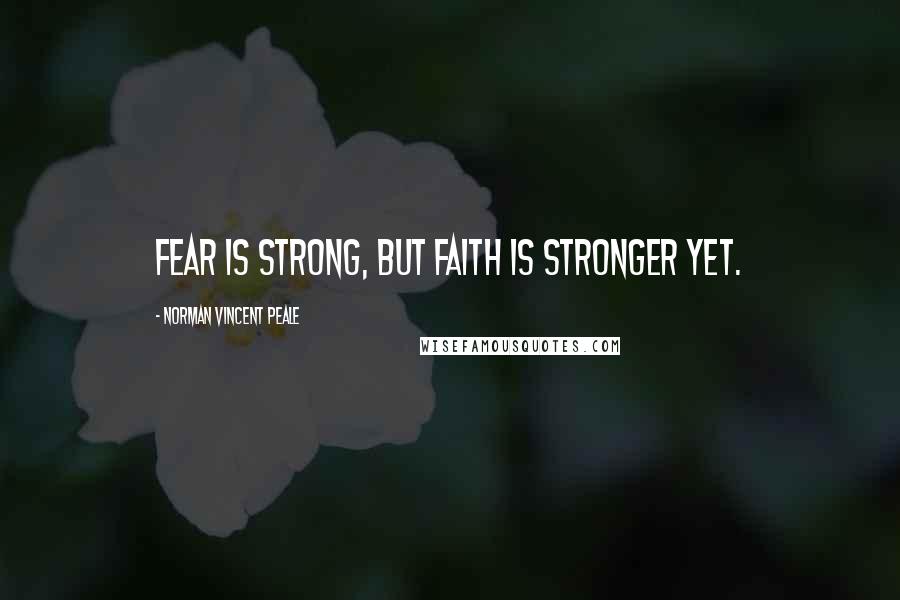 Norman Vincent Peale Quotes: Fear is strong, but faith is stronger yet.