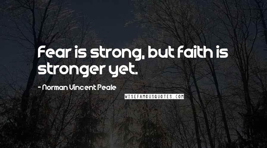 Norman Vincent Peale Quotes: Fear is strong, but faith is stronger yet.