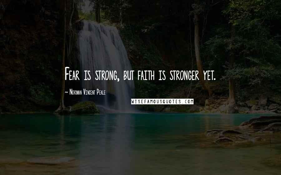 Norman Vincent Peale Quotes: Fear is strong, but faith is stronger yet.