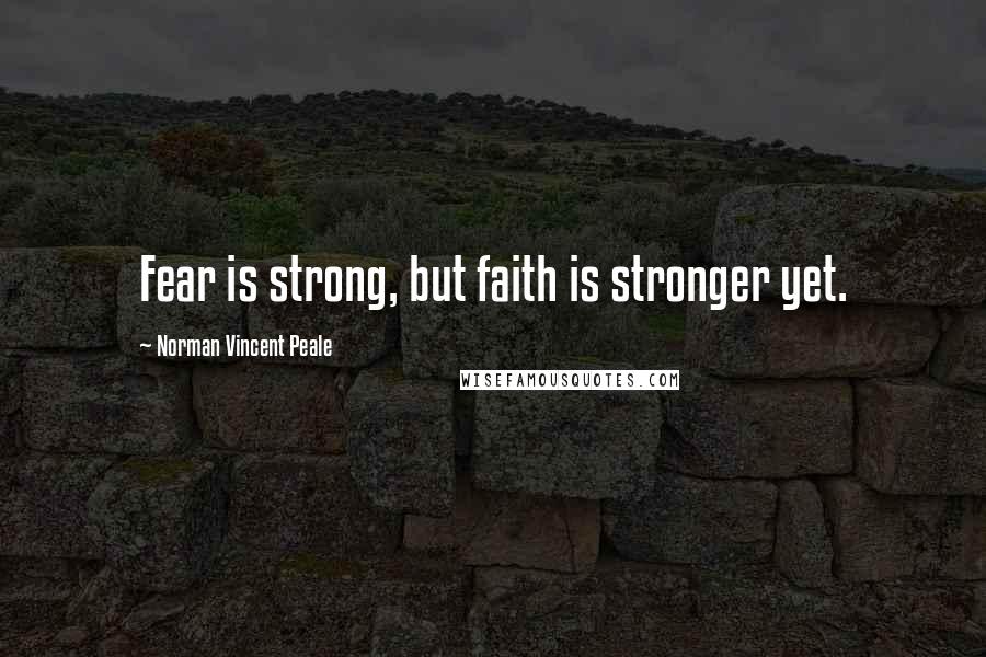 Norman Vincent Peale Quotes: Fear is strong, but faith is stronger yet.