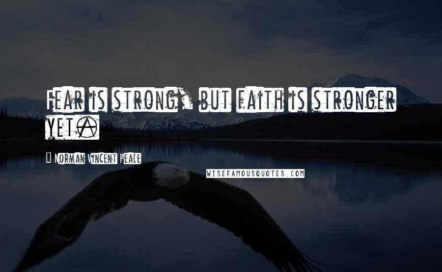 Norman Vincent Peale Quotes: Fear is strong, but faith is stronger yet.
