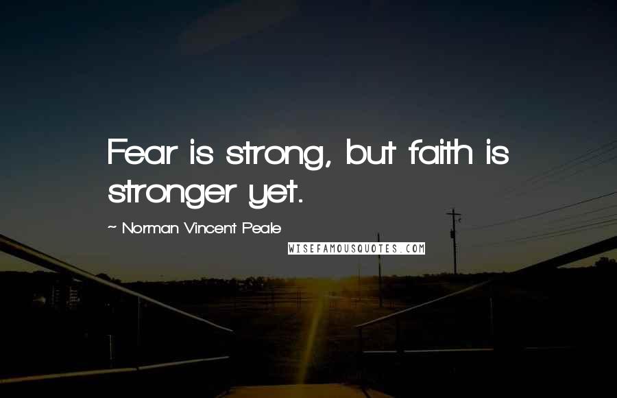 Norman Vincent Peale Quotes: Fear is strong, but faith is stronger yet.
