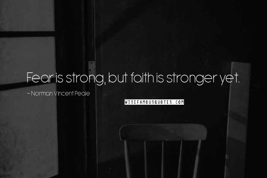 Norman Vincent Peale Quotes: Fear is strong, but faith is stronger yet.