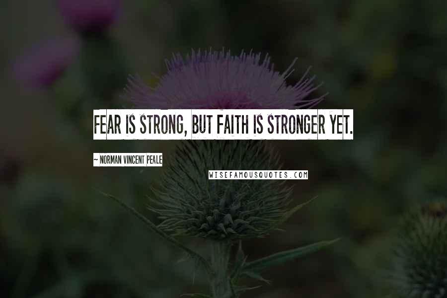 Norman Vincent Peale Quotes: Fear is strong, but faith is stronger yet.