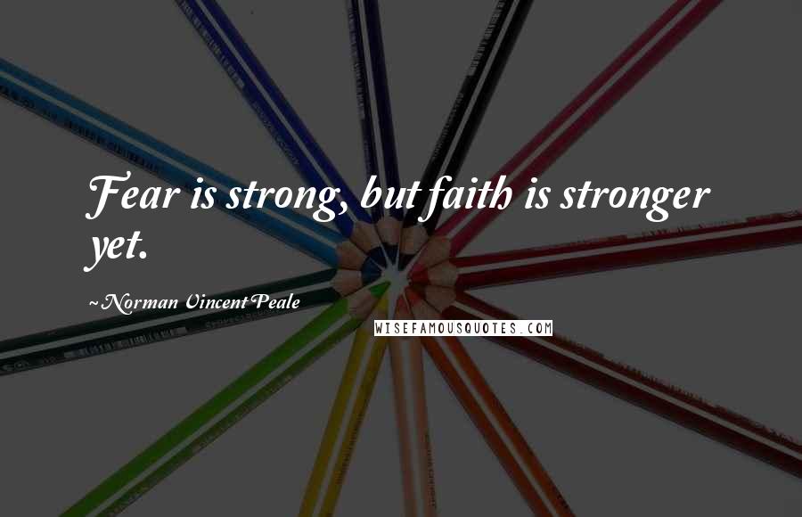 Norman Vincent Peale Quotes: Fear is strong, but faith is stronger yet.