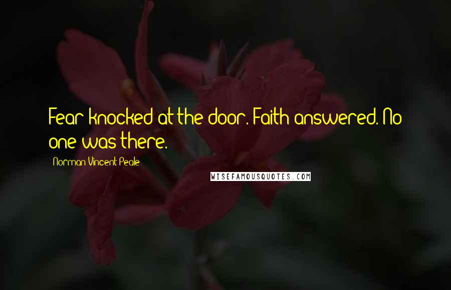 Norman Vincent Peale Quotes: Fear knocked at the door. Faith answered. No one was there.