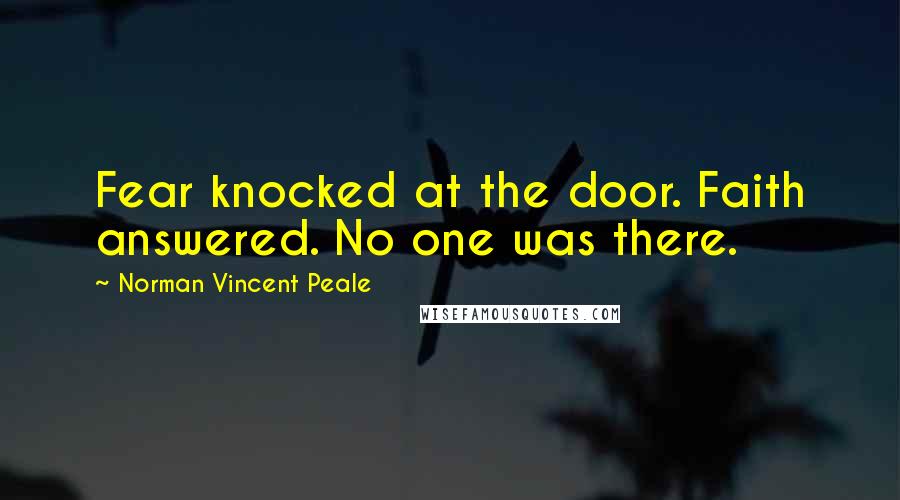 Norman Vincent Peale Quotes: Fear knocked at the door. Faith answered. No one was there.