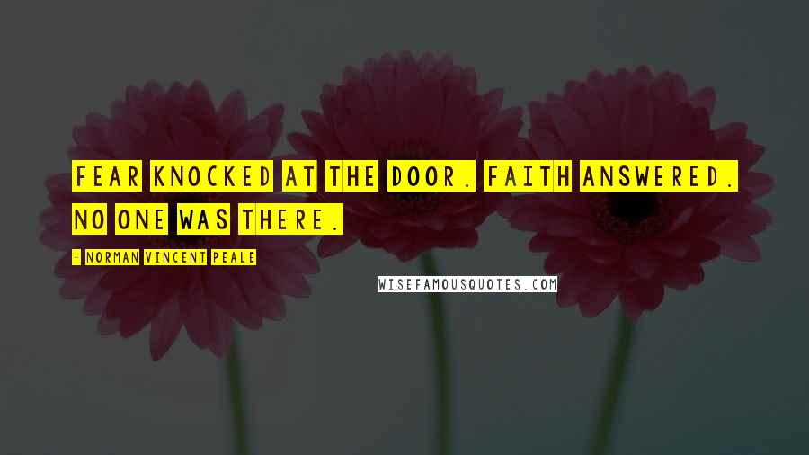 Norman Vincent Peale Quotes: Fear knocked at the door. Faith answered. No one was there.