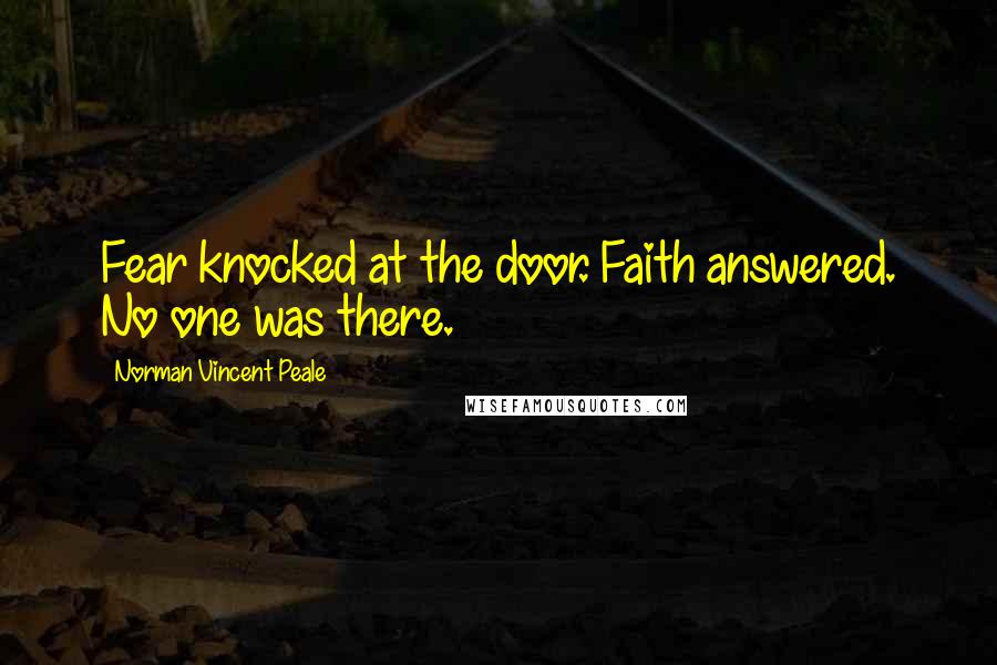 Norman Vincent Peale Quotes: Fear knocked at the door. Faith answered. No one was there.