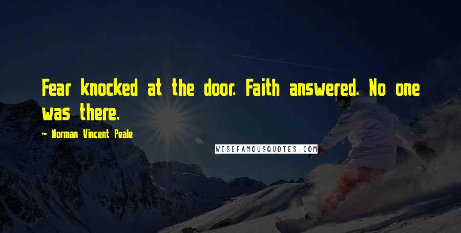 Norman Vincent Peale Quotes: Fear knocked at the door. Faith answered. No one was there.