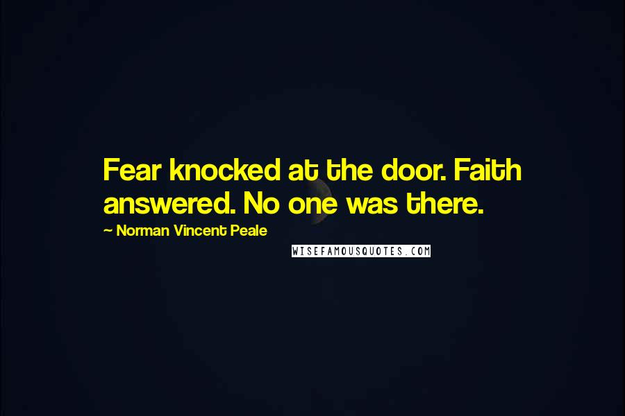 Norman Vincent Peale Quotes: Fear knocked at the door. Faith answered. No one was there.