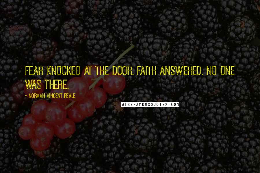 Norman Vincent Peale Quotes: Fear knocked at the door. Faith answered. No one was there.