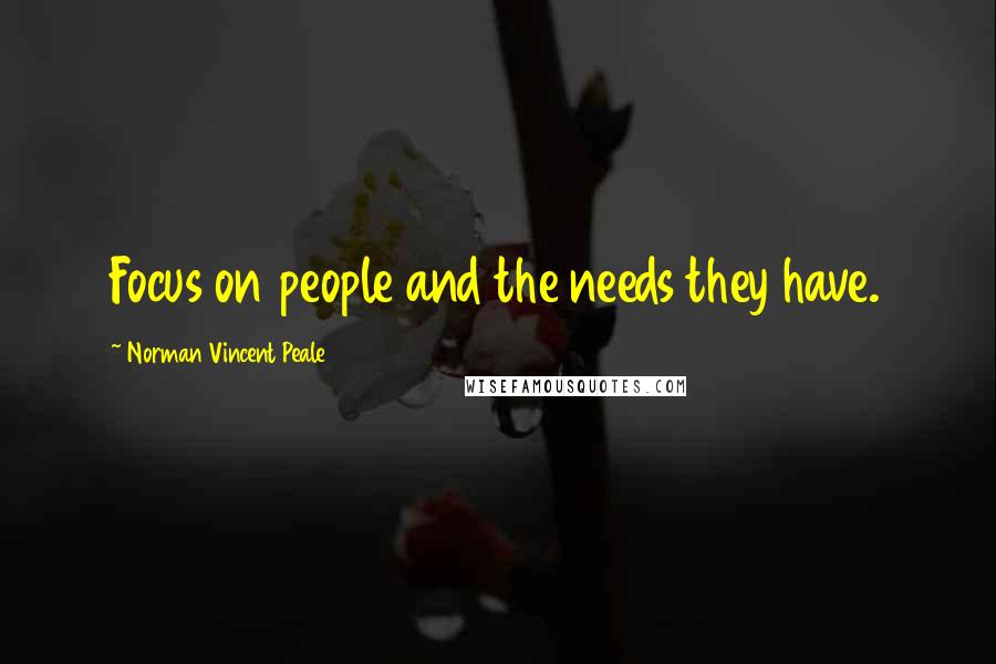 Norman Vincent Peale Quotes: Focus on people and the needs they have.