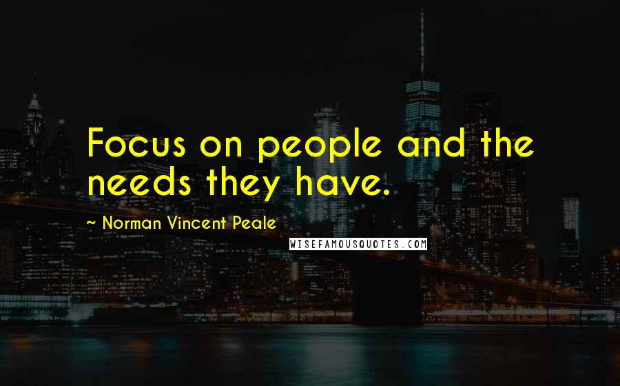 Norman Vincent Peale Quotes: Focus on people and the needs they have.