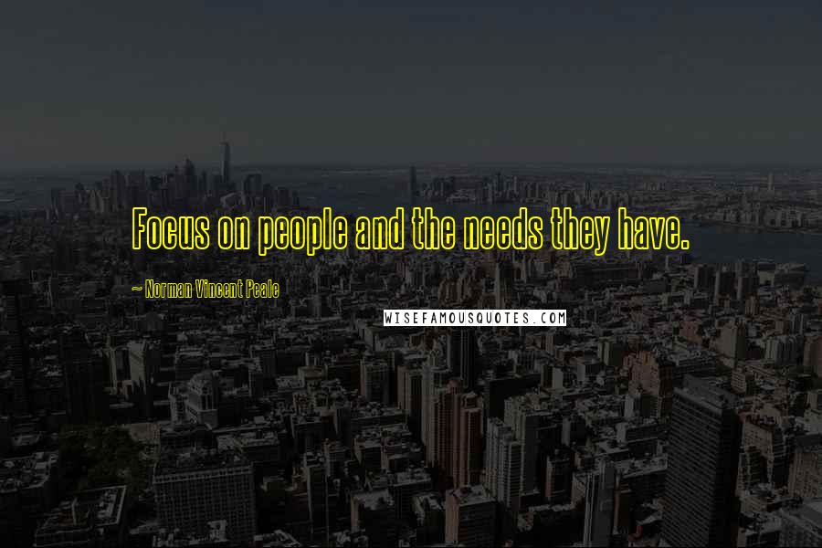 Norman Vincent Peale Quotes: Focus on people and the needs they have.