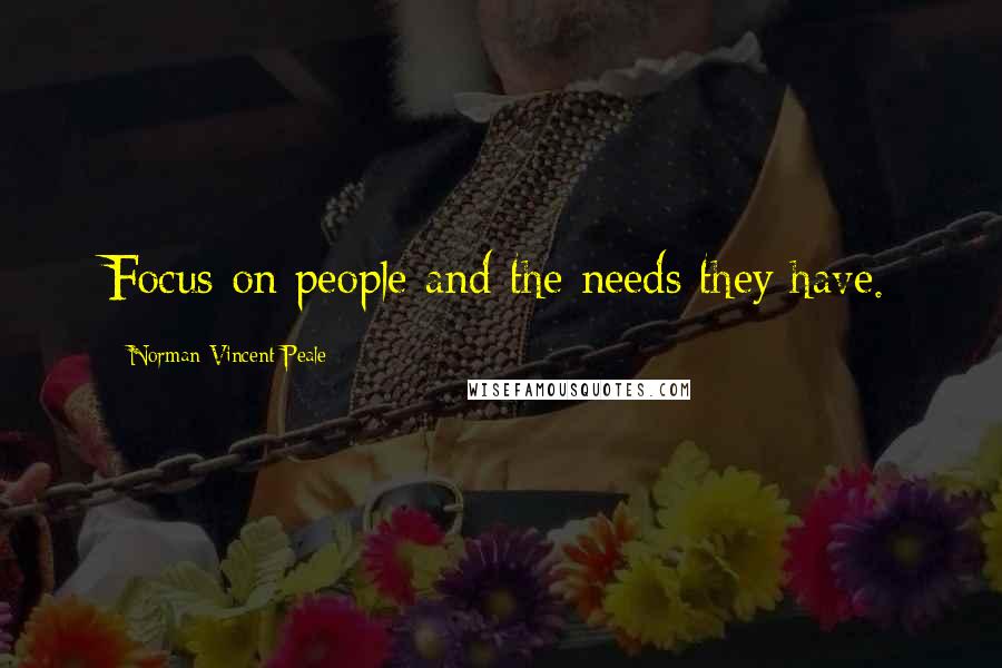 Norman Vincent Peale Quotes: Focus on people and the needs they have.