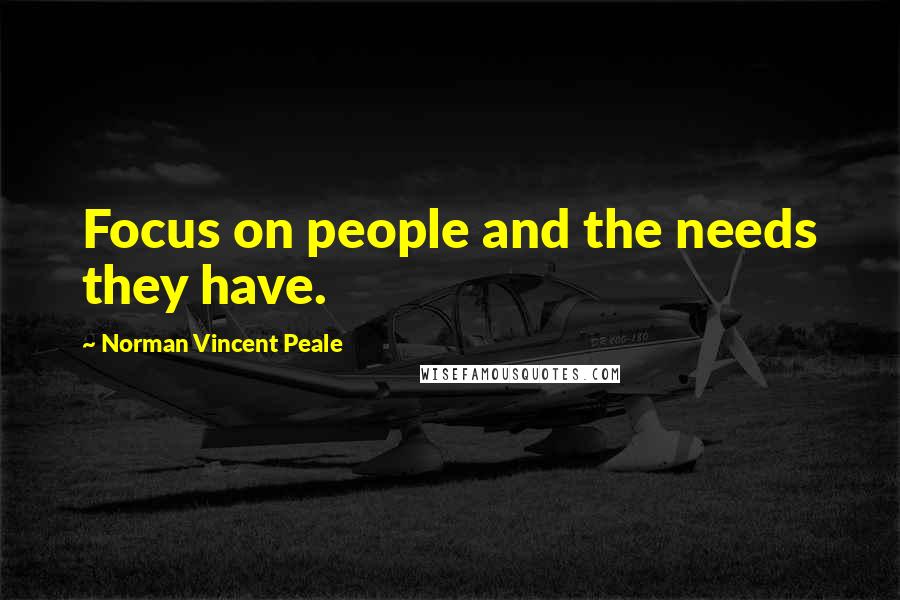 Norman Vincent Peale Quotes: Focus on people and the needs they have.