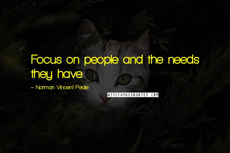 Norman Vincent Peale Quotes: Focus on people and the needs they have.