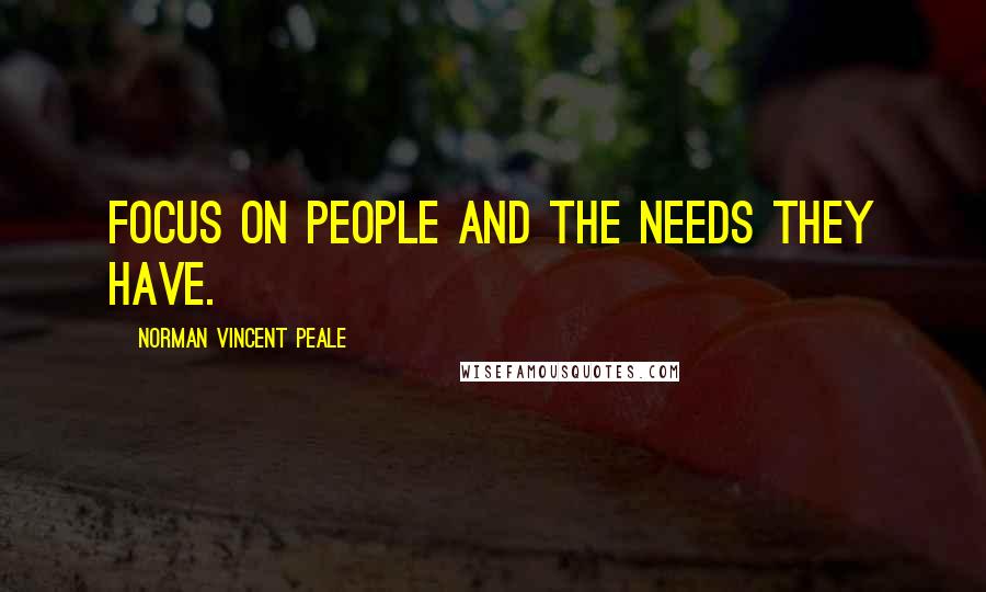 Norman Vincent Peale Quotes: Focus on people and the needs they have.