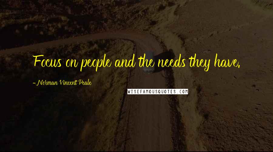 Norman Vincent Peale Quotes: Focus on people and the needs they have.