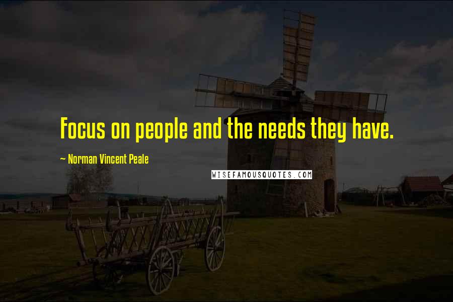 Norman Vincent Peale Quotes: Focus on people and the needs they have.