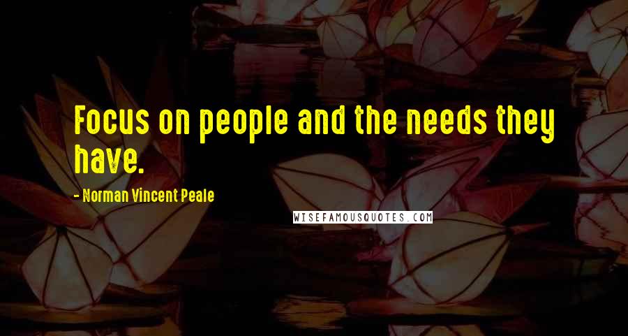 Norman Vincent Peale Quotes: Focus on people and the needs they have.