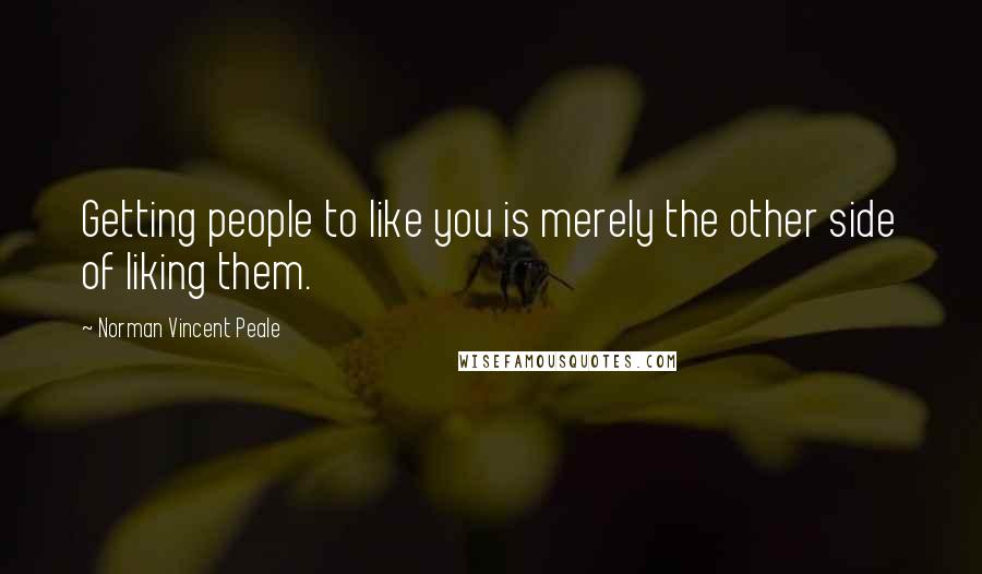 Norman Vincent Peale Quotes: Getting people to like you is merely the other side of liking them.