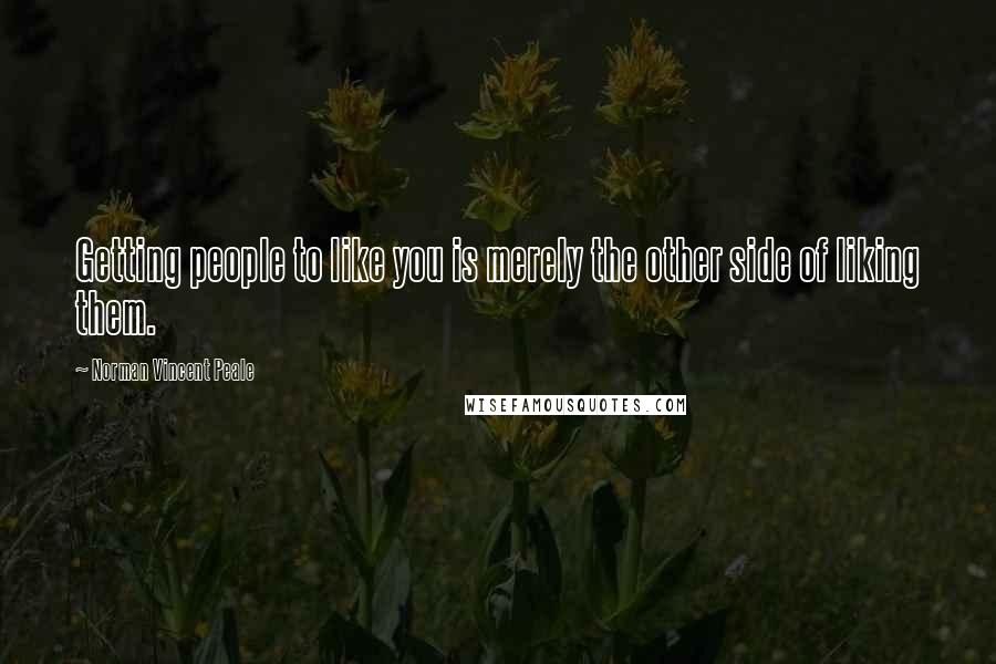 Norman Vincent Peale Quotes: Getting people to like you is merely the other side of liking them.