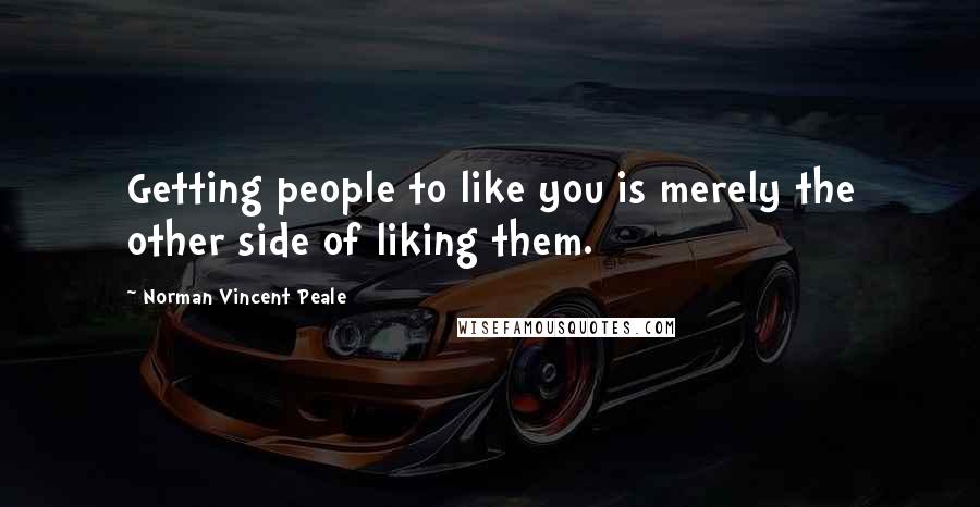 Norman Vincent Peale Quotes: Getting people to like you is merely the other side of liking them.