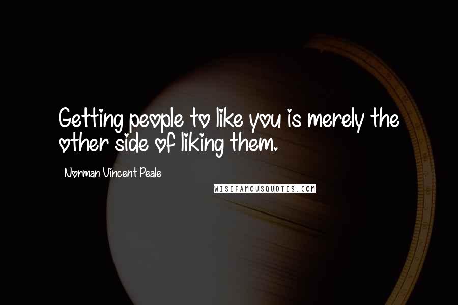 Norman Vincent Peale Quotes: Getting people to like you is merely the other side of liking them.
