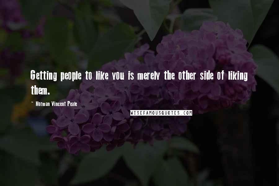 Norman Vincent Peale Quotes: Getting people to like you is merely the other side of liking them.