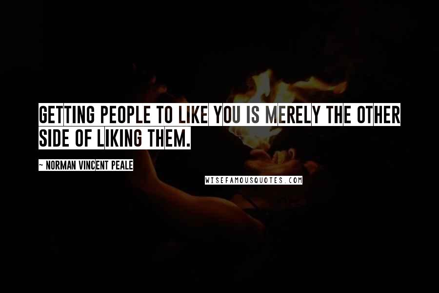 Norman Vincent Peale Quotes: Getting people to like you is merely the other side of liking them.