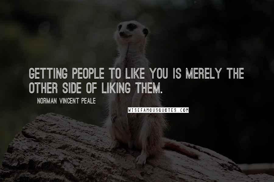 Norman Vincent Peale Quotes: Getting people to like you is merely the other side of liking them.