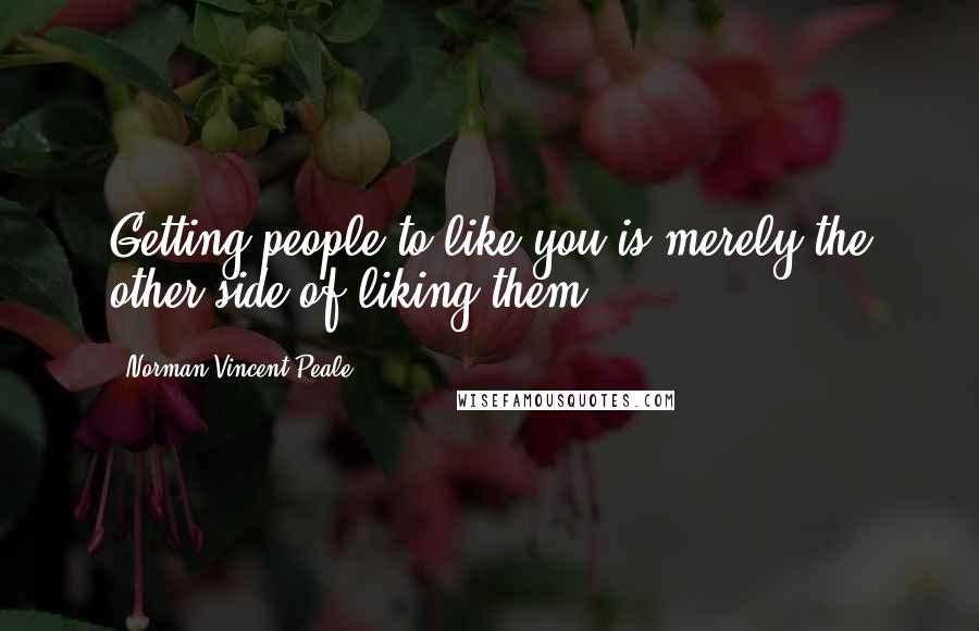 Norman Vincent Peale Quotes: Getting people to like you is merely the other side of liking them.