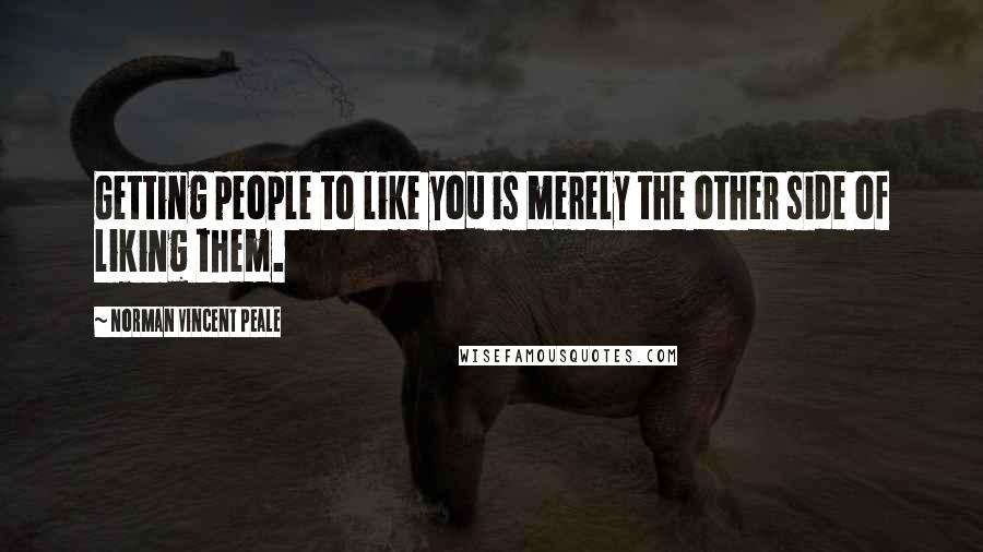Norman Vincent Peale Quotes: Getting people to like you is merely the other side of liking them.