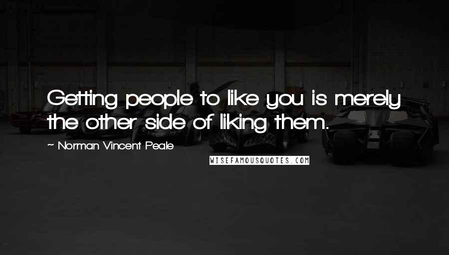 Norman Vincent Peale Quotes: Getting people to like you is merely the other side of liking them.