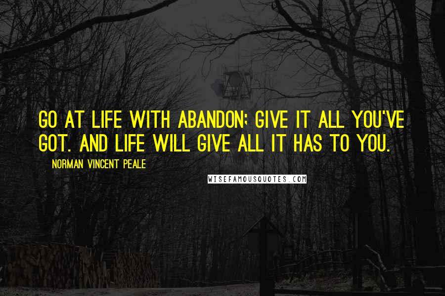 Norman Vincent Peale Quotes: Go at life with abandon; give it all you've got. And life will give all it has to you.