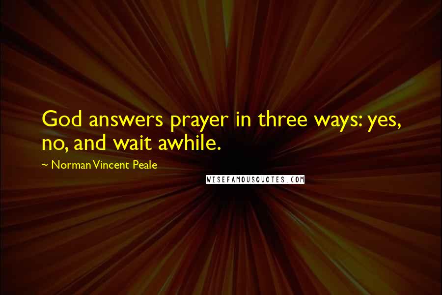 Norman Vincent Peale Quotes: God answers prayer in three ways: yes, no, and wait awhile.