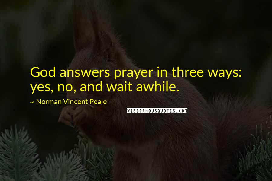 Norman Vincent Peale Quotes: God answers prayer in three ways: yes, no, and wait awhile.