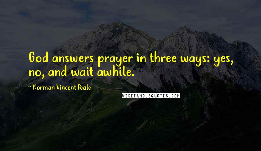 Norman Vincent Peale Quotes: God answers prayer in three ways: yes, no, and wait awhile.