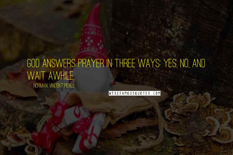 Norman Vincent Peale Quotes: God answers prayer in three ways: yes, no, and wait awhile.