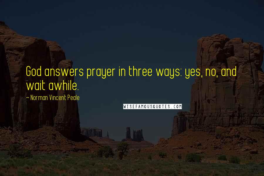 Norman Vincent Peale Quotes: God answers prayer in three ways: yes, no, and wait awhile.