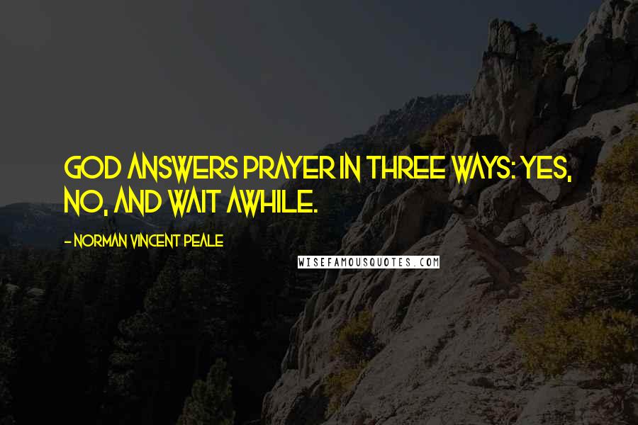 Norman Vincent Peale Quotes: God answers prayer in three ways: yes, no, and wait awhile.