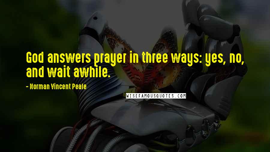 Norman Vincent Peale Quotes: God answers prayer in three ways: yes, no, and wait awhile.