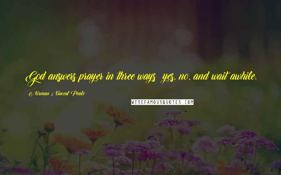 Norman Vincent Peale Quotes: God answers prayer in three ways: yes, no, and wait awhile.