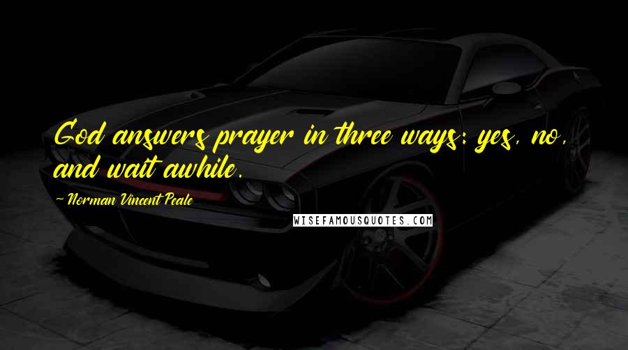 Norman Vincent Peale Quotes: God answers prayer in three ways: yes, no, and wait awhile.