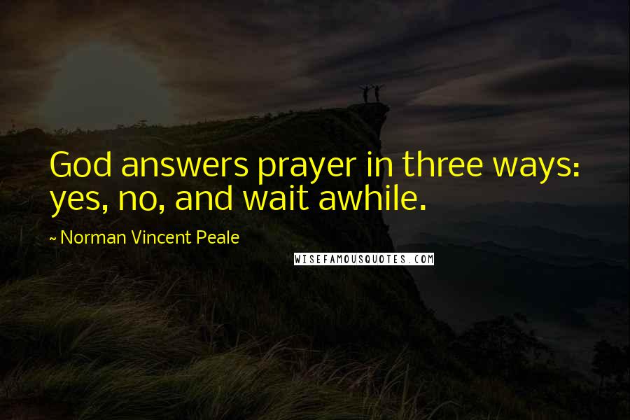 Norman Vincent Peale Quotes: God answers prayer in three ways: yes, no, and wait awhile.