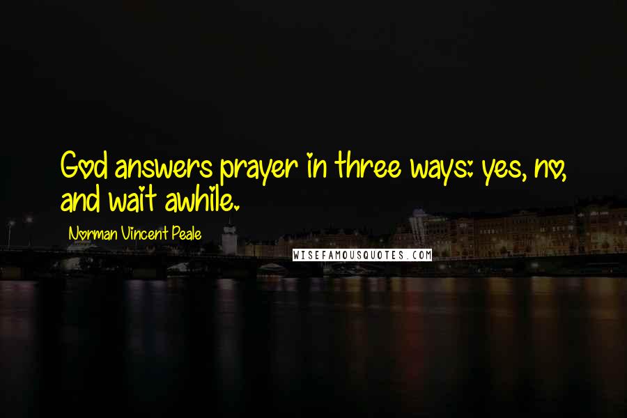 Norman Vincent Peale Quotes: God answers prayer in three ways: yes, no, and wait awhile.